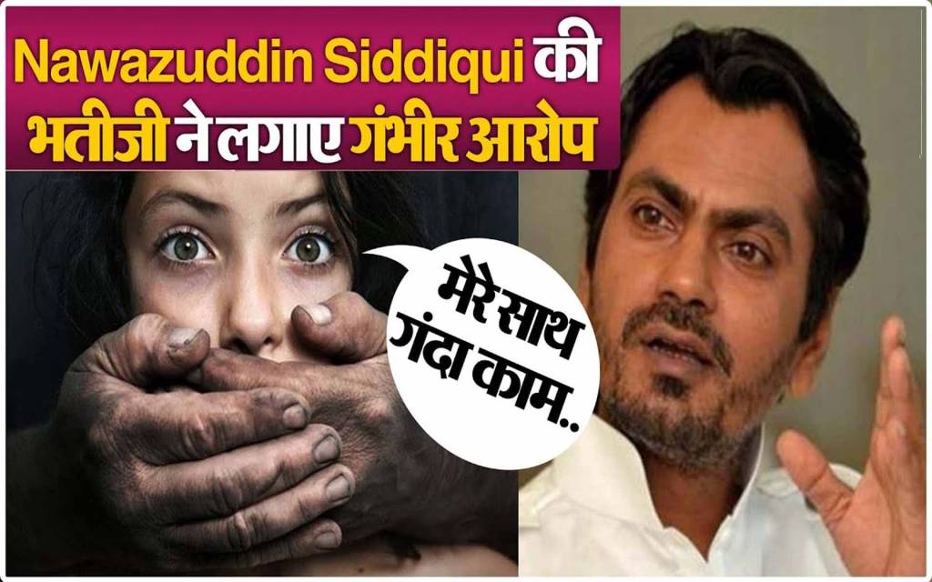 नवाजुद्दीन की भतीजी ने लगाया यौन शोषण का आरोप, कहा- 9 साल की उम्र से हो रहा उत्पीड़न